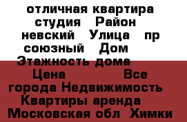 отличная квартира студия › Район ­ невский › Улица ­ пр.союзный › Дом ­ 4 › Этажность дома ­ 15 › Цена ­ 18 000 - Все города Недвижимость » Квартиры аренда   . Московская обл.,Химки г.